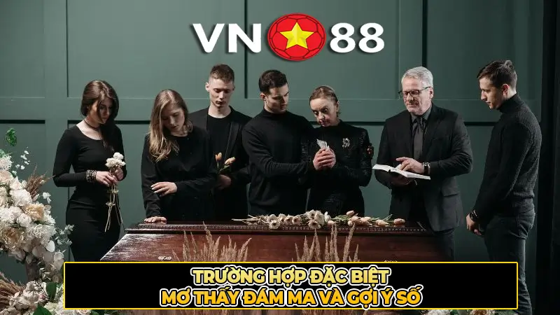 Trường Hợp Đặc Biệt Mơ Thấy Đám Ma Và Gợi Ý Số
