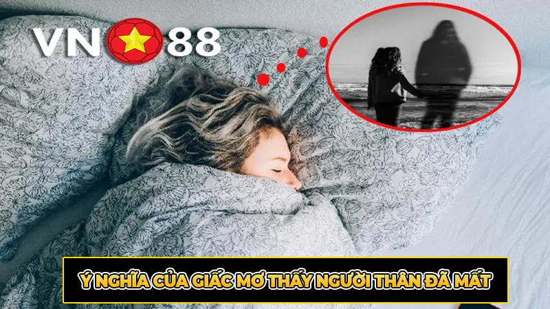 Ý nghĩa của giấc mơ thấy người thân đã mất