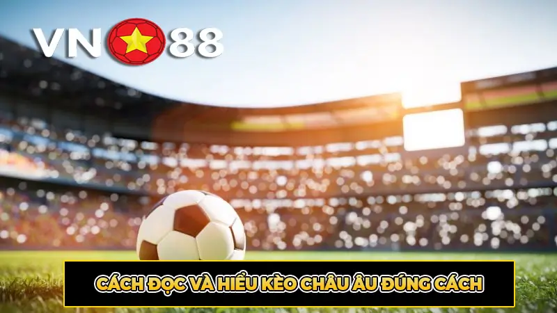 Cách Đọc Và Hiểu Kèo Châu Âu Đúng Cách