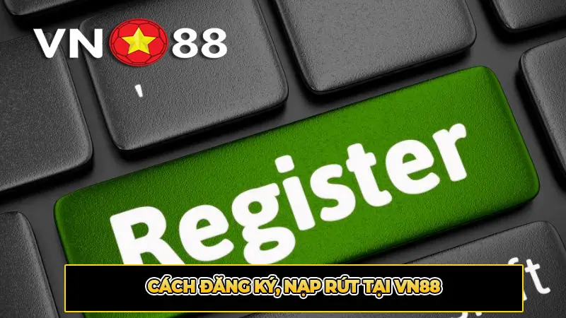 Cách đăng ký, nạp rút tại VN88