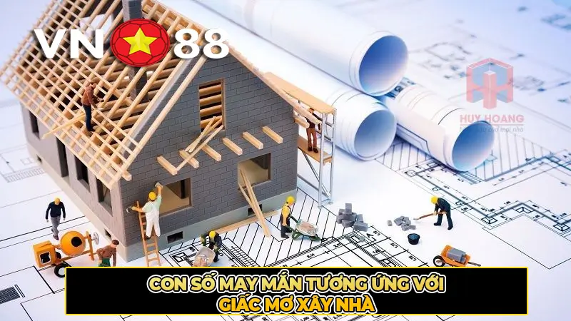 Con số may mắn tương ứng với giấc mơ xây nhà