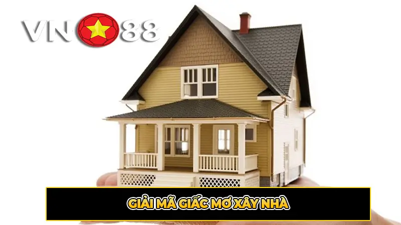 Giải mã giấc mơ xây nhà