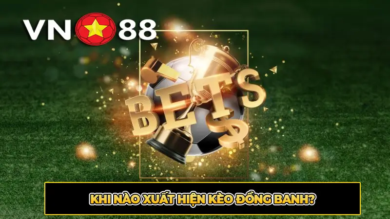 Khi Nào Xuất Hiện Kèo Đồng Banh?