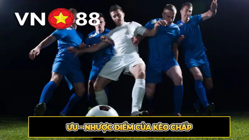 Ưu - Nhược Điểm Của Kèo Chấp