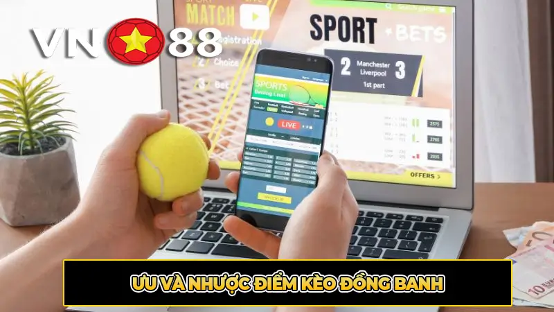 Ưu Và Nhược Điểm Kèo Đồng Banh