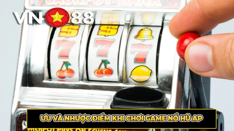 Ưu và nhược điểm khi chơi game nổ hũ AP