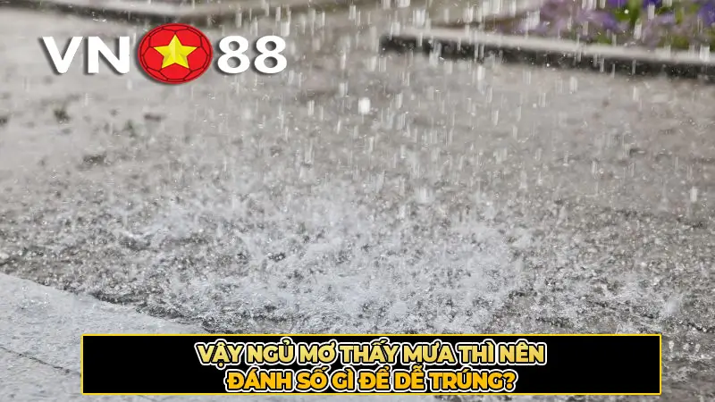 Vậy ngủ mơ thấy mưa thì nên đánh số gì để dễ trúng?